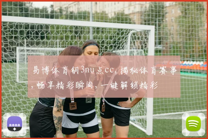 易博体育钥3nu点cc,揭秘体育赛事,畅享精彩瞬间,一键解锁精彩