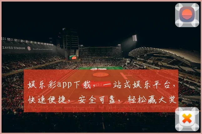 娱乐彩app下载，一站式娱乐平台，快速便捷，安全可靠，轻松赢大奖，三步即可安装，体验非凡