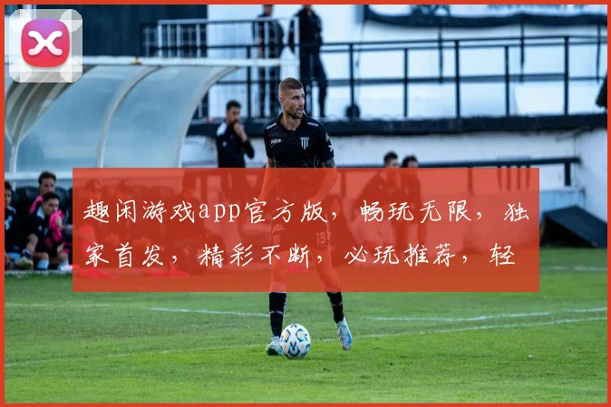 趣闲游戏app官方版，畅玩无限，独家首发，精彩不断，必玩推荐，轻松娱乐