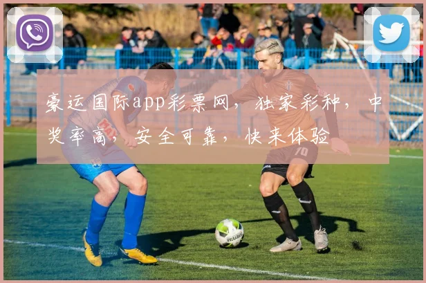 豪运国际app彩票网，独家彩种，中奖率高，安全可靠，快来体验