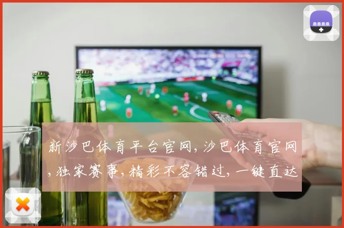 新沙巴体育平台官网,沙巴体育官网,独家赛事,精彩不容错过,一键直达