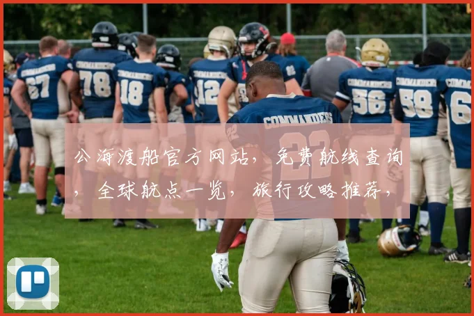 公海渡船官方网站，免费航线查询，全球航点一览，旅行攻略推荐，一站式出行平台
