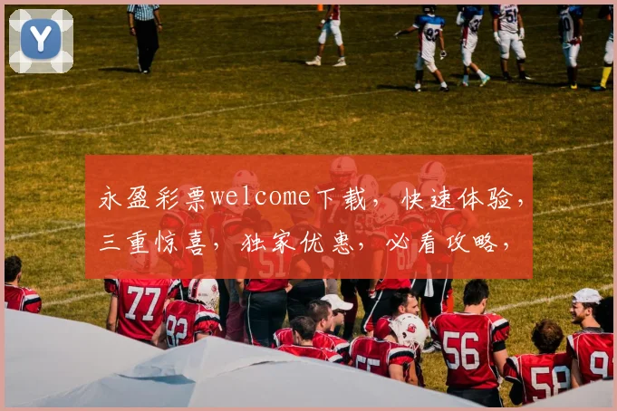 永盈彩票welcome下载，快速体验，三重惊喜，独家优惠，必看攻略，轻松赚钱