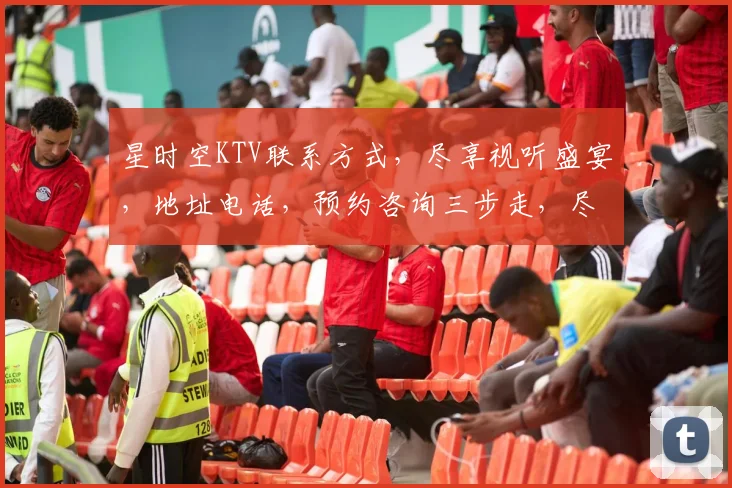 星时空KTV联系方式，尽享视听盛宴，地址电话，预约咨询三步走，尽在掌握