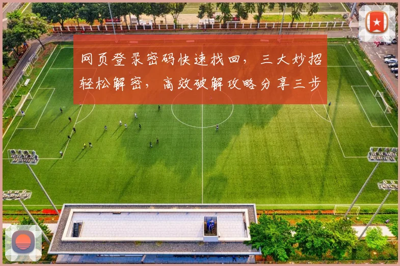 网页登录密码快速找回，三大妙招轻松解密，高效破解攻略分享三步走